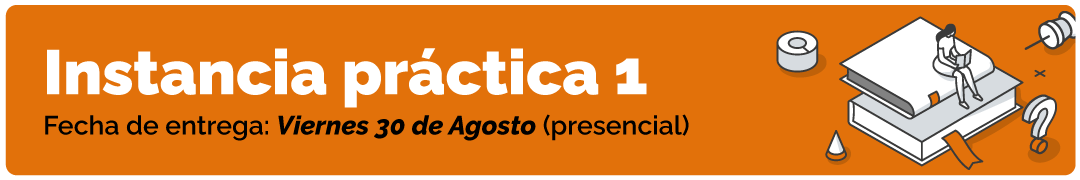 Instancia práctica 1, Fecha de entrega: Viernes 30 de Agosto (presencial). 