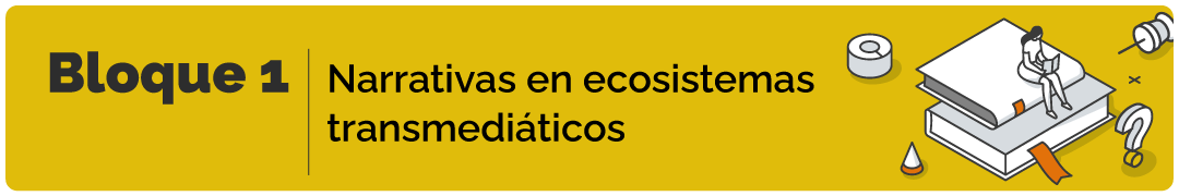 Bloque 1 | Narrativas en ecosistemas transmediaticos